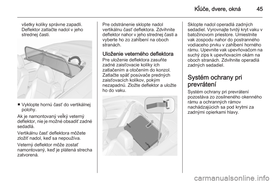 OPEL CASCADA 2015.5  Používateľská príručka (in Slovak) Kľúče, dvere, okná45
všetky kolíky správne zapadli.
Deflektor zatlačte nadol v jeho
strednej časti.
■ Vyklopte hornú časť do vertikálnej polohy.
Ak je namontovaný veľký veterný
defl