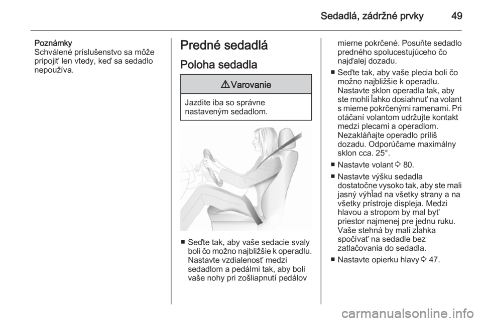 OPEL CASCADA 2015.5  Používateľská príručka (in Slovak) Sedadlá, zádržné prvky49
Poznámky
Schválené príslušenstvo sa môže
pripojiť len vtedy, keď sa sedadlo
nepoužíva.Predné sedadlá
Poloha sedadla9 Varovanie
Jazdite iba so správne
nastave