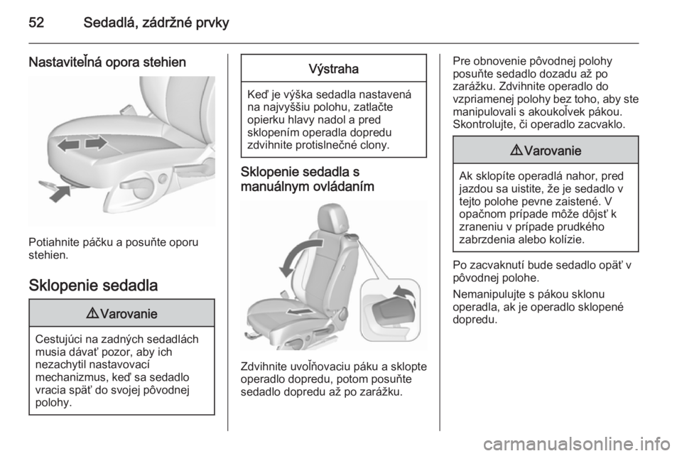 OPEL CASCADA 2015.5  Používateľská príručka (in Slovak) 52Sedadlá, zádržné prvky
Nastaviteľná opora stehien
Potiahnite páčku a posuňte oporu
stehien.
Sklopenie sedadla
9 Varovanie
Cestujúci na zadných sedadlách
musia dávať pozor, aby ich
neza