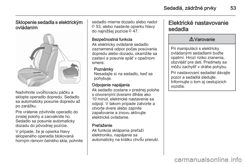 OPEL CASCADA 2015.5  Používateľská príručka (in Slovak) Sedadlá, zádržné prvky53
Sklopenie sedadla s elektrickýmovládaním
Nadvihnite uvoľňovaciu páčku a
sklopte operadlo dopredu. Sedadlo
sa automaticky posunie dopredu až
po zarážku.
Pre vrát