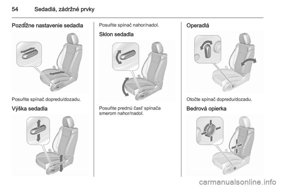 OPEL CASCADA 2015.5  Používateľská príručka (in Slovak) 54Sedadlá, zádržné prvky
Pozdĺžne nastavenie sedadla
Posuňte spínač dopredu/dozadu.Výška sedadla
Posuňte spínač nahor/nadol.
Sklon sedadla
Posuňte prednú časť spínača
smerom nahor/