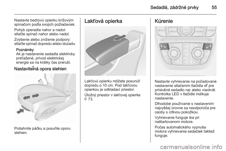 OPEL CASCADA 2015.5  Používateľská príručka (in Slovak) Sedadlá, zádržné prvky55
Nastavte bedrovú opierku krížovým
spínačom podľa svojich požiadaviek.
Pohyb operadla nahor a nadol:
stlačte spínač nahor alebo nadol.
Zvýšenie alebo zníženi