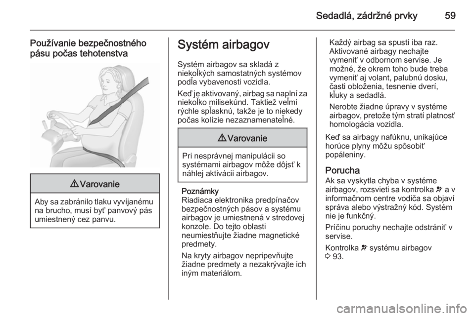 OPEL CASCADA 2015.5  Používateľská príručka (in Slovak) Sedadlá, zádržné prvky59
Používanie bezpečnostného
pásu počas tehotenstva9 Varovanie
Aby sa zabránilo tlaku vyvíjanému
na brucho, musí byť panvový pás
umiestnený cez panvu.
Systém a