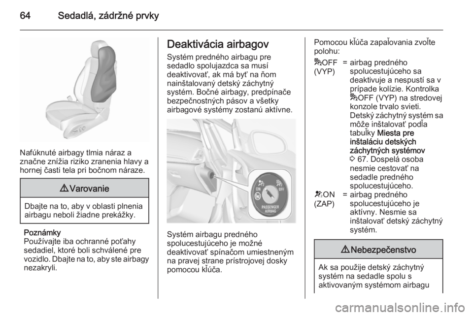 OPEL CASCADA 2015.5  Používateľská príručka (in Slovak) 64Sedadlá, zádržné prvky
Nafúknuté airbagy tlmia náraz a
značne znížia riziko zranenia hlavy a
hornej časti tela pri bočnom náraze.
9 Varovanie
Dbajte na to, aby v oblasti plnenia
airbagu