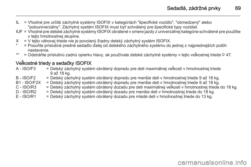 OPEL CASCADA 2015.5  Používateľská príručka (in Slovak) Sedadlá, zádržné prvky69
IL=Vhodné pre určité záchytné systémy ISOFIX v kategóriách "špecifické vozidlo", "obmedzený" alebo
"polouniverzálny". Záchytný systé