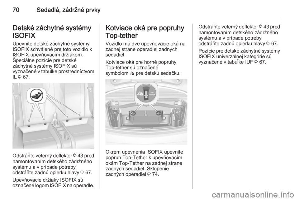 OPEL CASCADA 2015.5  Používateľská príručka (in Slovak) 70Sedadlá, zádržné prvkyDetské záchytné systémy
ISOFIX Upevnite detské záchytné systémy
ISOFIX schválené pre toto vozidlo k ISOFIX upevňovacím držiakom.
Špeciálne pozície pre detsk