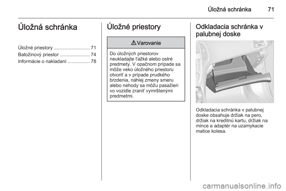 OPEL CASCADA 2015.5  Používateľská príručka (in Slovak) Úložná schránka71Úložná schránkaÚložné priestory........................... 71
Batožinový priestor ......................74
Informácie o nakladaní ................78Úložné priestory9