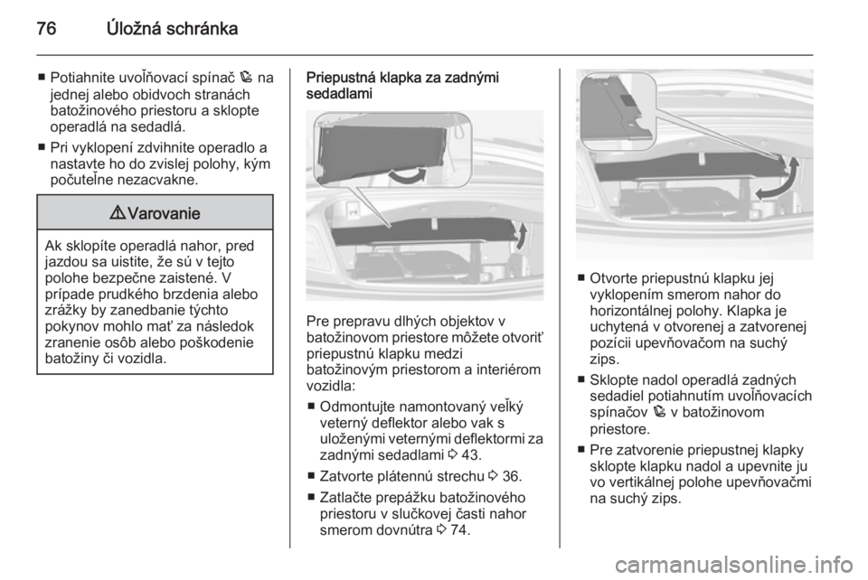 OPEL CASCADA 2015.5  Používateľská príručka (in Slovak) 76Úložná schránka
■ Potiahnite uvoľňovací spínač p na
jednej alebo obidvoch stranách
batožinového priestoru a sklopte
operadlá na sedadlá.
■ Pri vyklopení zdvihnite operadlo a nasta