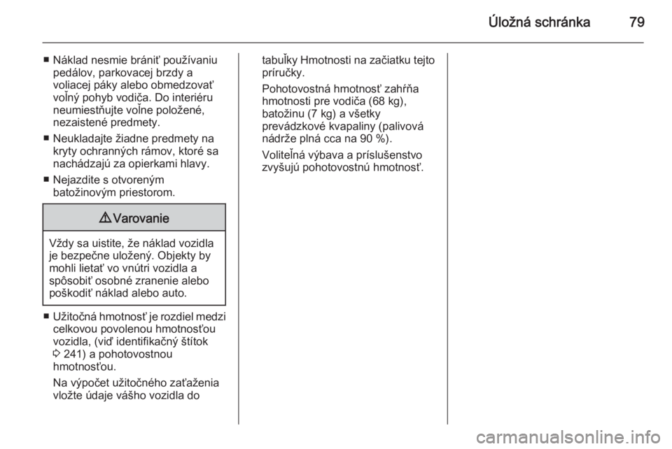 OPEL CASCADA 2015.5  Používateľská príručka (in Slovak) Úložná schránka79
■ Náklad nesmie brániť používaniupedálov, parkovacej brzdy a
voliacej páky alebo obmedzovať
voľný pohyb vodiča. Do interiéru
neumiestňujte voľne položené,
nezai