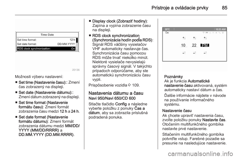 OPEL CASCADA 2015.5  Používateľská príručka (in Slovak) Prístroje a ovládacie prvky85
Možnosti výberu nastavení:■ Set time (Nastavenie času): : Zmení
čas zobrazený na displeji.
■ Set date (Nastavenie dátumu): :
Zmení dátum zobrazený na dis