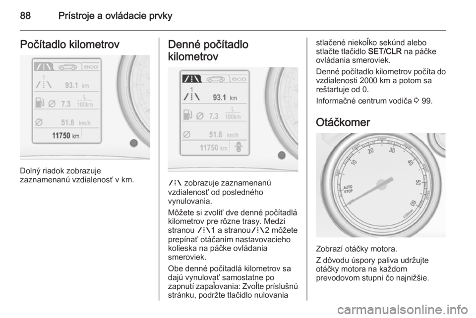 OPEL CASCADA 2015.5  Používateľská príručka (in Slovak) 88Prístroje a ovládacie prvkyPočítadlo kilometrov
Dolný riadok zobrazuje
zaznamenanú vzdialenosť v km.
Denné počítadlo
kilometrov
W  zobrazuje zaznamenanú
vzdialenosť od posledného
vynulo