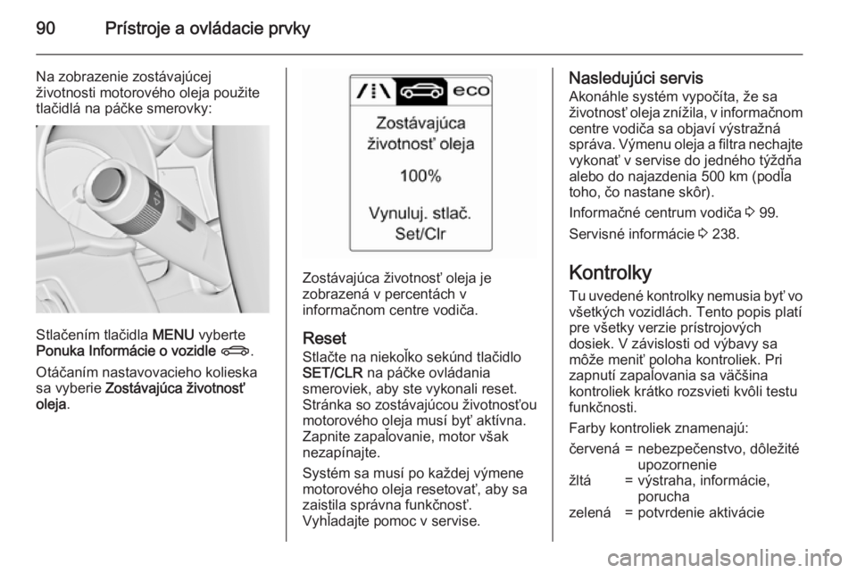 OPEL CASCADA 2015.5  Používateľská príručka (in Slovak) 90Prístroje a ovládacie prvky
Na zobrazenie zostávajúcej
životnosti motorového oleja použite
tlačidlá na páčke smerovky:
Stlačením tlačidla  MENU vyberte
Ponuka Informácie o vozidle  X 