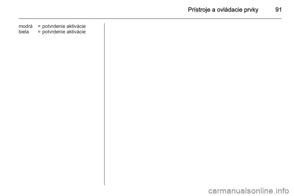 OPEL CASCADA 2015.5  Používateľská príručka (in Slovak) Prístroje a ovládacie prvky91
modrá=potvrdenie aktiváciebiela=potvrdenie aktivácie 
