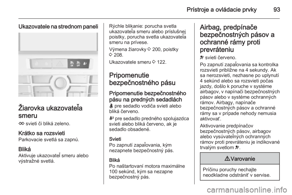 OPEL CASCADA 2015.5  Používateľská príručka (in Slovak) Prístroje a ovládacie prvky93
Ukazovatele na strednom paneli
Žiarovka ukazovateľa
smeru O  svieti či bliká zeleno.
Krátko sa rozsvieti
Parkovacie svetlá sa zapnú.
BlikáAktivuje ukazovateľ s
