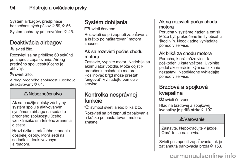 OPEL CASCADA 2015.5  Používateľská príručka (in Slovak) 94Prístroje a ovládacie prvky
Systém airbagov, predpínače
bezpečnostných pásov  3 59,  3 56.
Systém ochrany pri prevrátení  3 45.
Deaktivácia airbagov V  svieti žlto.
Rozsvieti sa na prib