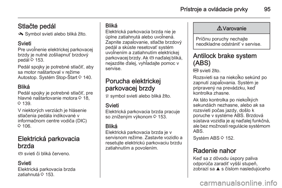OPEL CASCADA 2015.5  Používateľská príručka (in Slovak) Prístroje a ovládacie prvky95Stlačte pedál-  Symbol svieti alebo bliká žlto.
Svieti Pre uvoľnenie elektrickej parkovacej
brzdy je nutné zošliapnuť brzdový
pedál  3 153.
Pedál spojky je po