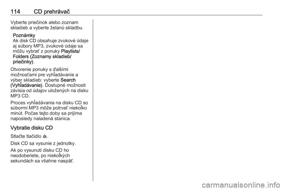 OPEL CASCADA 2016  Návod na obsluhu informačného systému (in Slovak) 114CD prehrávačVyberte priečinok alebo zoznam
skladieb a vyberte želanú skladbu.
Poznámky
Ak disk CD obsahuje zvukové údaje aj súbory MP3, zvukové údaje sa
môžu vybrať z ponuky  Playlist