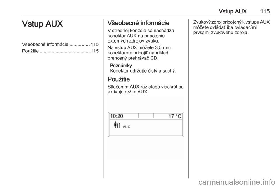 OPEL CASCADA 2016  Návod na obsluhu informačného systému (in Slovak) Vstup AUX115Vstup AUXVšeobecné informácie...............115
Použitie ...................................... 115Všeobecné informácie
V strednej konzole sa nachádza
konektor AUX na pripojenie
ex