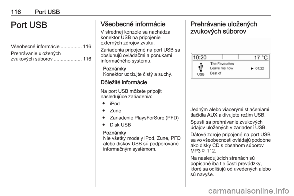 OPEL CASCADA 2016  Návod na obsluhu informačného systému (in Slovak) 116Port USBPort USBVšeobecné informácie...............116
Prehrávanie uložených
zvukových súborov ....................116Všeobecné informácie
V strednej konzole sa nachádza
konektor USB na