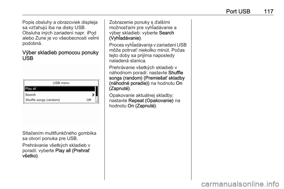 OPEL CASCADA 2016  Návod na obsluhu informačného systému (in Slovak) Port USB117Popis obsluhy a obrazoviek displeja
sa vzťahujú iba na disky USB.
Obsluha iných zariadení napr. iPod
alebo Zune je vo všeobecnosti veľmi
podobná.
Výber skladieb pomocou ponuky
USB
S