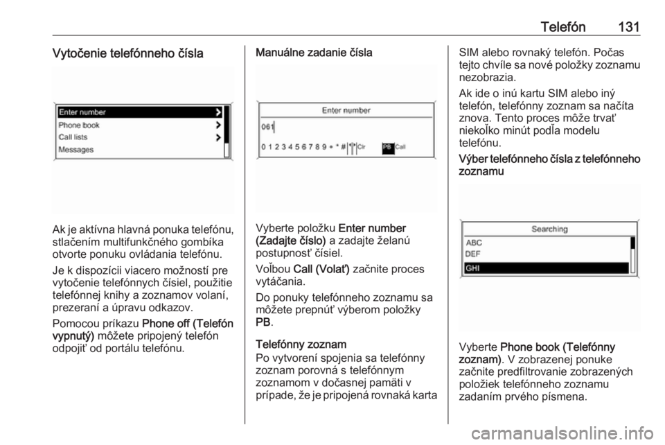 OPEL CASCADA 2016  Návod na obsluhu informačného systému (in Slovak) Telefón131Vytočenie telefónneho čísla
Ak je aktívna hlavná ponuka telefónu,stlačením multifunkčného gombíka
otvorte ponuku ovládania telefónu.
Je k dispozícii viacero možností pre
vy