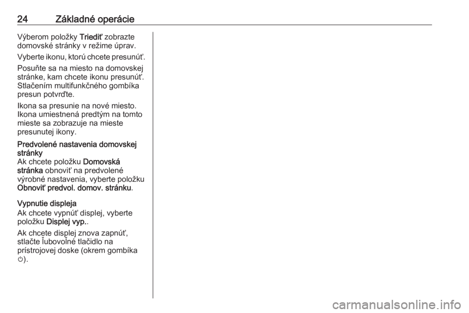 OPEL CASCADA 2016  Návod na obsluhu informačného systému (in Slovak) 24Základné operácieVýberom položky Triediť zobrazte
domovské stránky v režime úprav.
Vyberte ikonu, ktorú chcete presunúť. Posuňte sa na miesto na domovskej
stránke, kam chcete ikonu pr