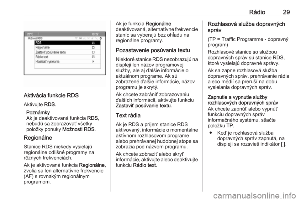 OPEL CASCADA 2016  Návod na obsluhu informačného systému (in Slovak) Rádio29
Aktivácia funkcie RDS
Aktivujte  RDS.
Poznámky
Ak je deaktivovaná funkcia  RDS,
nebudú sa zobrazovať všetky
položky ponuky  Možnosti RDS.
Regionálne
Stanice RDS niekedy vysielajú
re