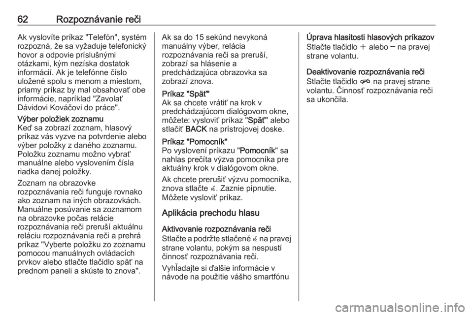 OPEL CASCADA 2016  Návod na obsluhu informačného systému (in Slovak) 62Rozpoznávanie rečiAk vyslovíte príkaz "Telefón", systémrozpozná, že sa vyžaduje telefonický
hovor a odpovie príslušnými
otázkami, kým nezíska dostatok
informácií. Ak je tel