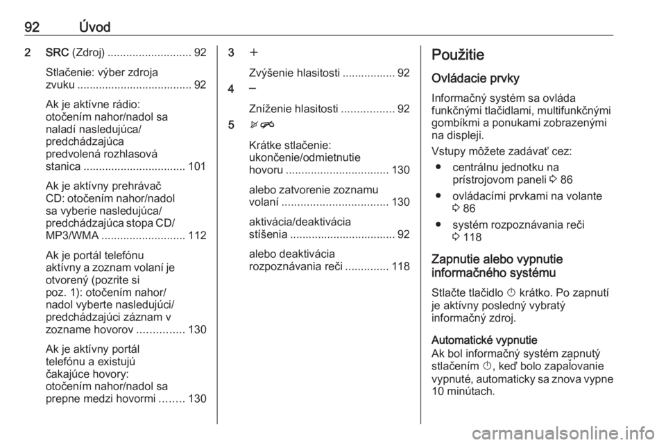 OPEL CASCADA 2016  Návod na obsluhu informačného systému (in Slovak) 92Úvod2 SRC (Zdroj)........................... 92
Stlačenie: výber zdroja
zvuku ..................................... 92
Ak je aktívne rádio:
otočením nahor/nadol sa
naladí nasledujúca/
predc