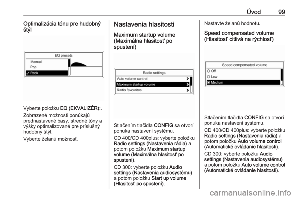 OPEL CASCADA 2016  Návod na obsluhu informačného systému (in Slovak) Úvod99Optimalizácia tónu pre hudobný
štýl
Vyberte položku  EQ (EKVALIZÉR): .
Zobrazené možnosti ponúkajú
prednastavené basy, stredné tóny a
výšky optimalizované pre príslušný
hudo