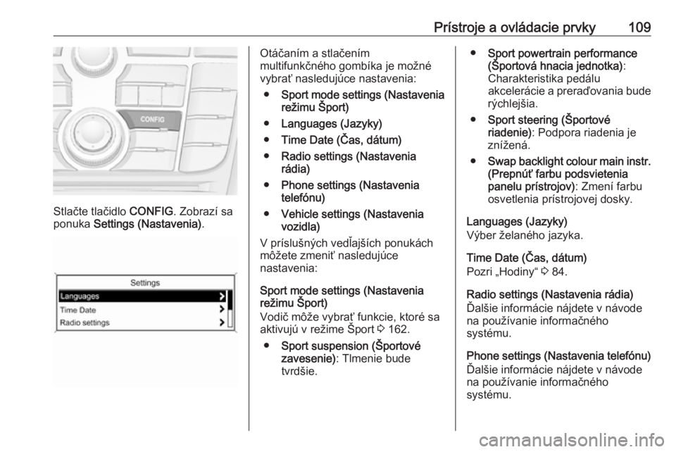 OPEL CASCADA 2016  Používateľská príručka (in Slovak) Prístroje a ovládacie prvky109
Stlačte tlačidlo CONFIG. Zobrazí sa
ponuka  Settings (Nastavenia) .
Otáčaním a stlačením
multifunkčného gombíka je možné
vybrať nasledujúce nastavenia:
