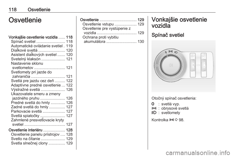 OPEL CASCADA 2016  Používateľská príručka (in Slovak) 118OsvetlenieOsvetlenieVonkajšie osvetlenie vozidla......118
Spínač svetiel .......................... 118
Automatické ovládanie svetiel . 119
Diaľkové svetlá ........................ 120
Asis