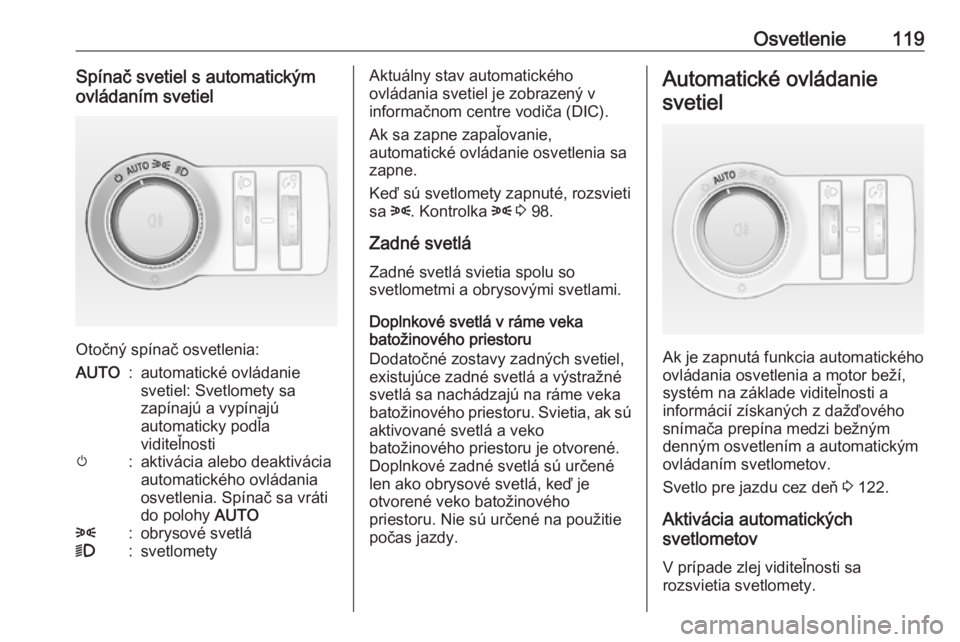 OPEL CASCADA 2016  Používateľská príručka (in Slovak) Osvetlenie119Spínač svetiel s automatickým
ovládaním svetiel
Otočný spínač osvetlenia:
AUTO:automatické ovládanie
svetiel: Svetlomety sa
zapínajú a vypínajú
automaticky podľa
viditeľn