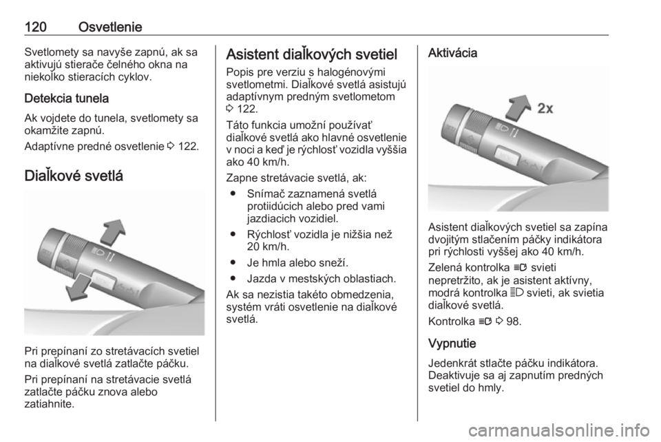 OPEL CASCADA 2016  Používateľská príručka (in Slovak) 120OsvetlenieSvetlomety sa navyše zapnú, ak sa
aktivujú stierače čelného okna na
niekoľko stieracích cyklov.
Detekcia tunela
Ak vojdete do tunela, svetlomety sa okamžite zapnú.
Adaptívne pr