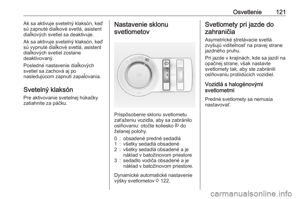 OPEL CASCADA 2016  Používateľská príručka (in Slovak) Osvetlenie121Ak sa aktivuje svetelný klaksón, keď
sú zapnuté diaľkové svetlá, asistent
diaľkových svetiel sa deaktivuje.
Ak sa aktivuje svetelný klaksón, keď
sú vypnuté diaľkové svetl