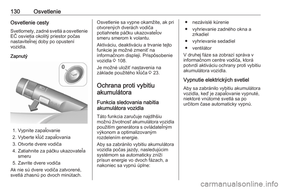 OPEL CASCADA 2016  Používateľská príručka (in Slovak) 130OsvetlenieOsvetlenie cesty
Svetlomety, zadné svetlá a osvetlenie EČ osvietia okolitý priestor počas
nastaviteľnej doby po opustení
vozidla.
Zapnutý
1. Vypnite zapaľovanie
2. Vyberte kľú�