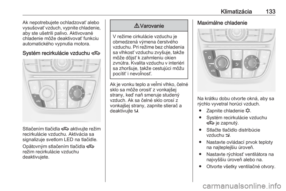 OPEL CASCADA 2016  Používateľská príručka (in Slovak) Klimatizácia133Ak nepotrebujete ochladzovať alebo
vysušovať vzduch, vypnite chladenie,
aby ste ušetrili palivo. Aktivované
chladenie môže deaktivovať funkciu
automatického vypnutia motora.
S
