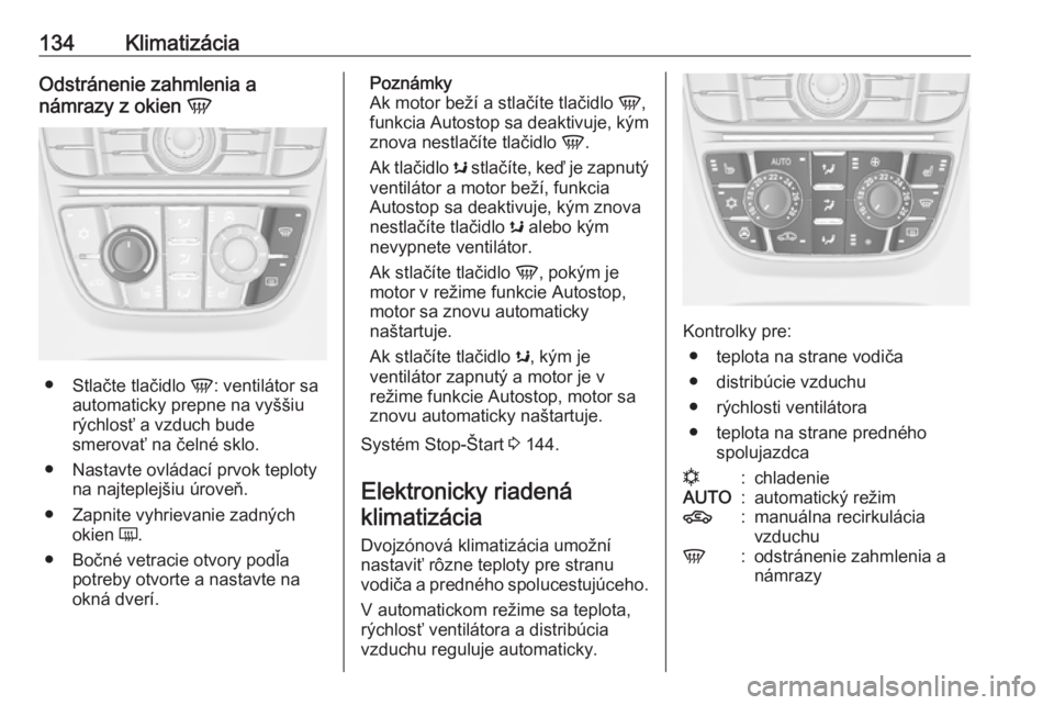 OPEL CASCADA 2016  Používateľská príručka (in Slovak) 134KlimatizáciaOdstránenie zahmlenia a
námrazy z okien  V
●
Stlačte tlačidlo  V: ventilátor sa
automaticky prepne na vyššiu
rýchlosť a vzduch bude
smerovať na čelné sklo.
● Nastavte o