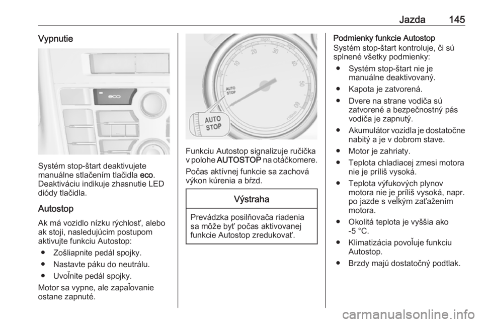 OPEL CASCADA 2016  Používateľská príručka (in Slovak) Jazda145Vypnutie
Systém stop-štart deaktivujete
manuálne stlačením tlačidla  eco.
Deaktiváciu indikuje zhasnutie LED
diódy tlačidla.
Autostop
Ak má vozidlo nízku rýchlosť, alebo
ak stoji,