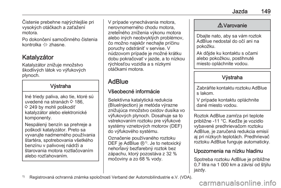 OPEL CASCADA 2016  Používateľská príručka (in Slovak) Jazda149Čistenie prebehne najrýchlejšie pri
vysokých otáčkach a zaťažení
motora.
Po dokončení samočinného čistenia kontrolka  % zhasne.
Katalyzátor Katalyzátor znižuje množstvo
škod