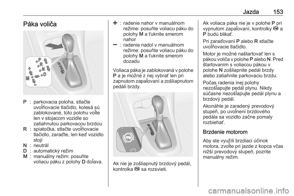 OPEL CASCADA 2016  Používateľská príručka (in Slovak) Jazda153Páka voličaP:parkovacia poloha, stlačte
uvoľňovacie tlačidlo, kolesá sú
zablokované, túto polohu voľte
len v stojacom vozidle so
zatiahnutou parkovacou brzdouR:spiatočka, stlačte 