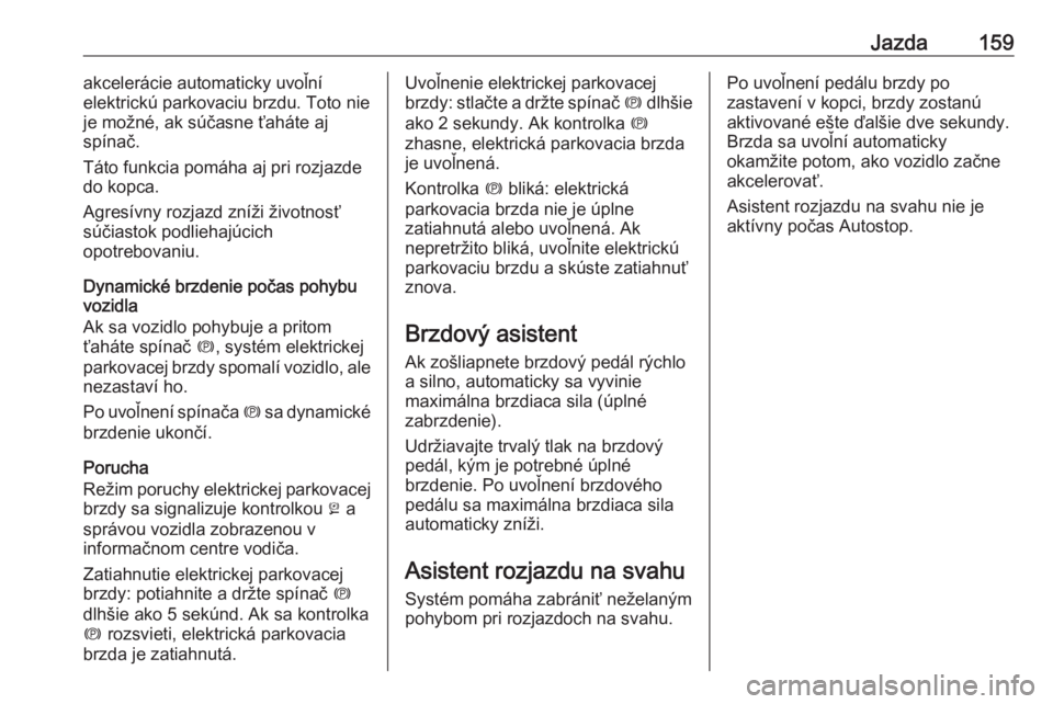 OPEL CASCADA 2016  Používateľská príručka (in Slovak) Jazda159akcelerácie automaticky uvoľní
elektrickú parkovaciu brzdu. Toto nie
je možné, ak súčasne ťaháte aj
spínač.
Táto funkcia pomáha aj pri rozjazde
do kopca.
Agresívny rozjazd zní�