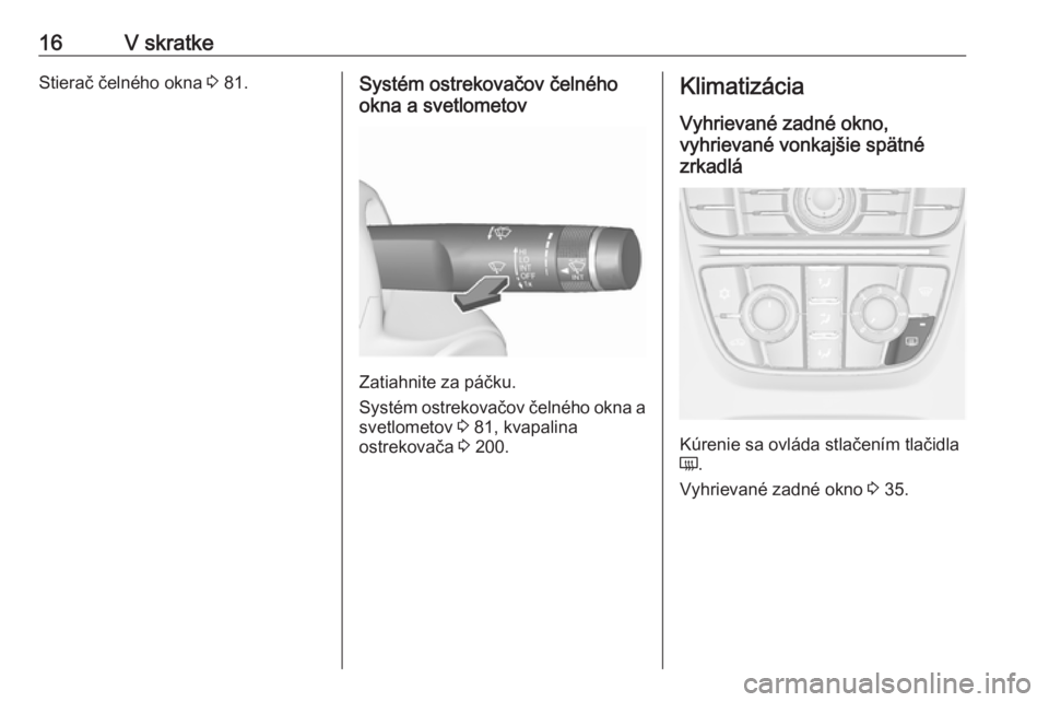 OPEL CASCADA 2016  Používateľská príručka (in Slovak) 16V skratkeStierač čelného okna 3 81.Systém ostrekovačov čelného
okna a svetlometov
Zatiahnite za páčku.
Systém ostrekovačov čelného okna a svetlometov  3 81, kvapalina
ostrekovača  3 20
