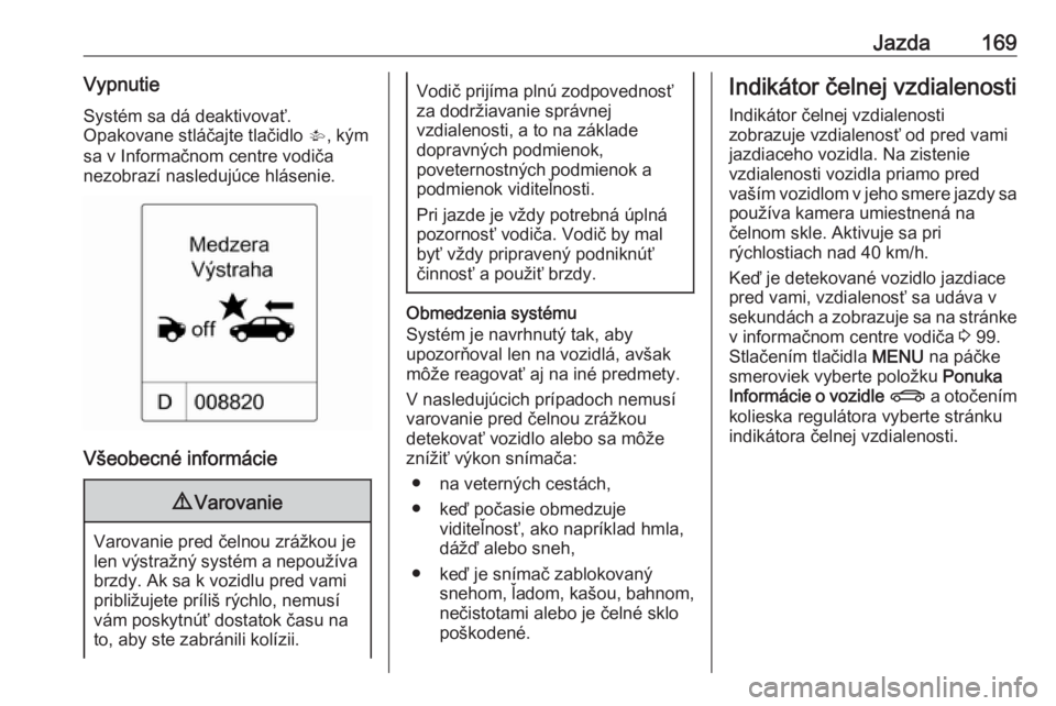 OPEL CASCADA 2016  Používateľská príručka (in Slovak) Jazda169VypnutieSystém sa dá deaktivovať.
Opakovane stláčajte tlačidlo  V, kým
sa v Informačnom centre vodiča
nezobrazí nasledujúce hlásenie.
Všeobecné informácie
9 Varovanie
Varovanie 