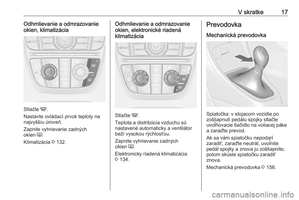 OPEL CASCADA 2016  Používateľská príručka (in Slovak) V skratke17Odhmlievanie a odmrazovanie
okien, klimatizácia
Stlačte  V.
Nastavte ovládací prvok teploty na
najvyššiu úroveň.
Zapnite vyhrievanie zadných
okien  Ü.
Klimatizácia  3 132.
Odhmli