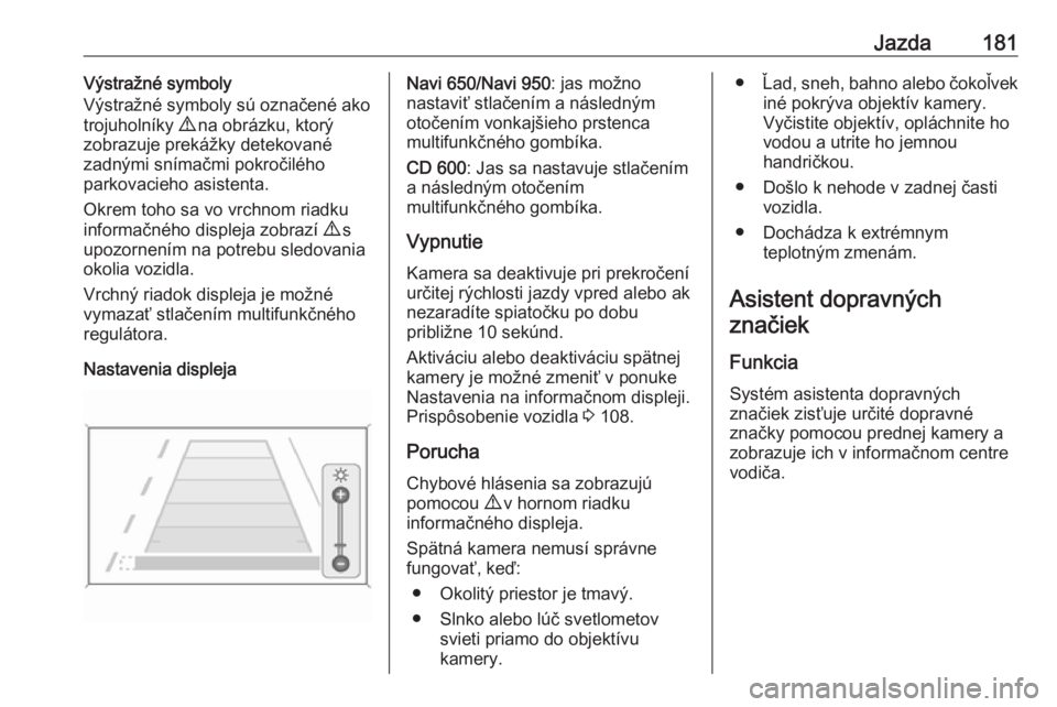 OPEL CASCADA 2016  Používateľská príručka (in Slovak) Jazda181Výstražné symboly
Výstražné symboly sú označené ako
trojuholníky  9 na obrázku, ktorý
zobrazuje prekážky detekované
zadnými snímačmi pokročilého
parkovacieho asistenta.
Okr