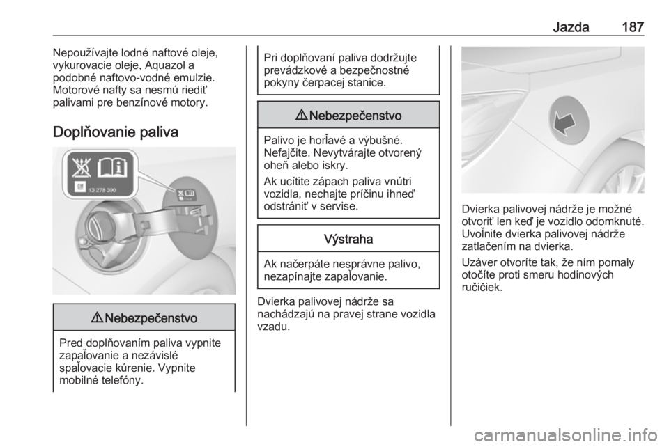 OPEL CASCADA 2016  Používateľská príručka (in Slovak) Jazda187Nepoužívajte lodné naftové oleje,
vykurovacie oleje, Aquazol a
podobné naftovo-vodné emulzie. Motorové nafty sa nesmú riediť
palivami pre benzínové motory.
Doplňovanie paliva9 Nebe