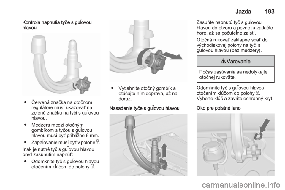OPEL CASCADA 2016  Používateľská príručka (in Slovak) Jazda193Kontrola napnutia tyče s guľovou
hlavou
● Červená značka na otočnom
regulátore musí ukazovať na
zelenú značku na tyči s guľovou
hlavou.
● Medzera medzi otočným gombíkom a t