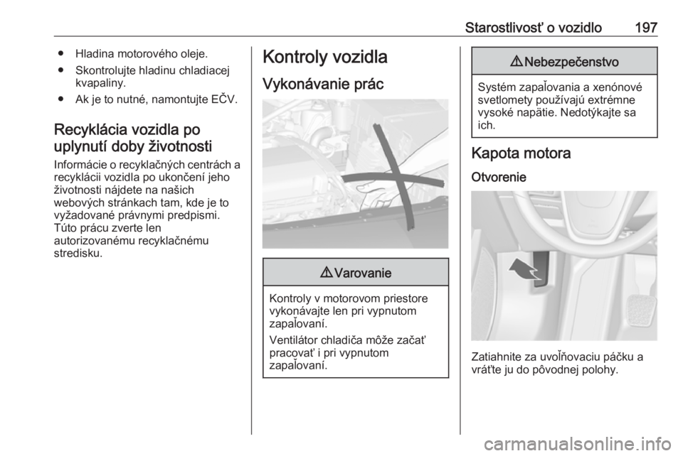 OPEL CASCADA 2016  Používateľská príručka (in Slovak) Starostlivosť o vozidlo197● Hladina motorového oleje.
● Skontrolujte hladinu chladiacej kvapaliny.
● Ak je to nutné, namontujte EČV.
Recyklácia vozidla po uplynutí doby životnosti
Inform�