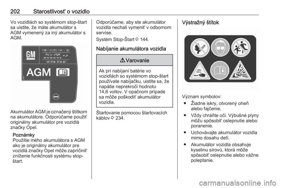 OPEL CASCADA 2016  Používateľská príručka (in Slovak) 202Starostlivosť o vozidloVo vozidlách so systémom stop-štart
sa uistite, že máte akumulátor s
AGM vymenený za iný akumulátor s
AGM.
Akumulátor  AGM je označený štítkom
na akumulátore.